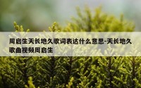 周启生天长地久歌词表达什么意思-天长地久歌曲视频周启生