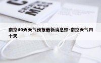 南京40天天气预报最新消息赊-南京天气四十天