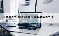 精准天气预报45天商丘-商丘40天天气预扳