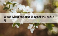 天长市入职体检去哪做-天长体检中心几点上班