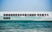 安徽省滁州市天长市是几线城市-天长属于几线城市