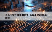天长小学升哪里的初中-天长小学2021年招生