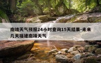 南靖天气预报24小时查询15天结果-未来几天福建南靖天气