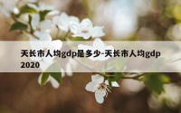 天长市人均gdp是多少-天长市人均gdp2020