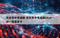天长市中考成绩-天长市中考成绩2024一分一档是多少