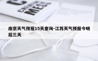 南京天气预报15天查询-江苏天气预报今明后三天