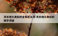 天长地久类似的含有近义词-天长地久类似的四字词语