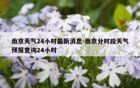 南京天气24小时最新消息-南京分时段天气预报查询24小时