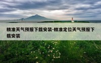 精准天气预报下载安装-精准定位天气预报下载安装