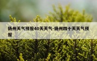 扬州天气预报40天天气-扬州四十天天气预报
