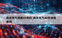 南京天气预报45天的-南京天气40天预报查询