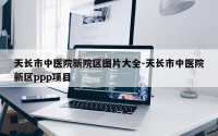 天长市中医院新院区图片大全-天长市中医院新区ppp项目