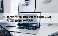 扬州天气预报40天查询结果最新-2021年江苏省扬州40天天气
