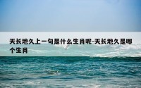 天长地久上一句是什么生肖呢-天长地久是哪个生肖