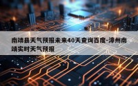 南靖县天气预报未来40天查询百度-漳州南靖实时天气预报