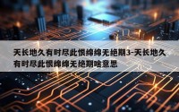 天长地久有时尽此恨绵绵无绝期3-天长地久有时尽此恨绵绵无绝期啥意思