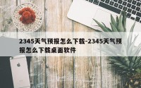 2345天气预报怎么下载-2345天气预报怎么下载桌面软件