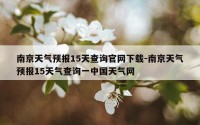 南京天气预报15天查询官网下载-南京天气预报15天气查询一中国天气网