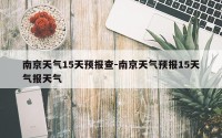 南京天气15天预报查-南京天气预报15天气报天气