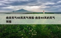 南京天气40天天气预报-南京40天的天气预报