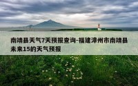 南靖县天气7天预报查询-福建漳州市南靖县未来15的天气预报