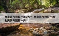 南京天气预报一周7天一-南京天气预报一周七天天气预报一周