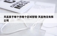 天昌属于哪个市哪个区域管辖-天昌物流有限公司