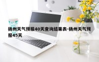 扬州天气预报40天查询结果表-扬州天气预报45天