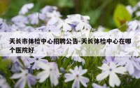 天长市体检中心招聘公告-天长体检中心在哪个医院好