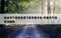 精准天气预报免费下载苹果手机-苹果天气预报准确度