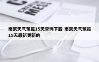 南京天气预报15天查询下载-南京天气预报15天最新更新的