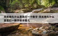 天长地久什么意思打一个数字-天长地久什么意思打一数字应该是几