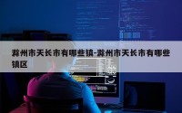 滁州市天长市有哪些镇-滁州市天长市有哪些镇区