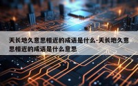 天长地久意思相近的成语是什么-天长地久意思相近的成语是什么意思