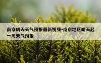 南京明天天气预报最新视频-南京地区明天起一周天气预报
