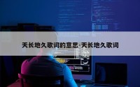 天长地久歌词的意思-天长地久歌词