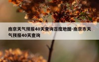 南京天气预报40天查询百度地图-南京市天气预报40天查询