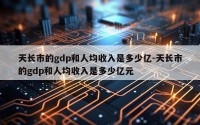 天长市的gdp和人均收入是多少亿-天长市的gdp和人均收入是多少亿元