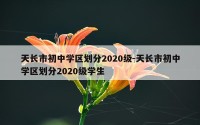 天长市初中学区划分2020级-天长市初中学区划分2020级学生