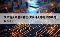 天长地久不老长春功-天长地久不老长春功可以不死?