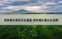 天长地久表示什么意思-天长地久是什么东西