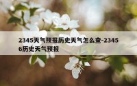 2345天气预报历史天气怎么查-23456历史天气预报