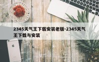 2345天气王下载安装老版-2345天气王下载与安装