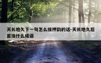 天长地久下一句怎么接押韵的话-天长地久后面接什么成语