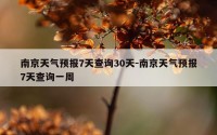 南京天气预报7天查询30天-南京天气预报7天查询一周