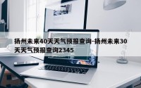 扬州未来40天天气预报查询-扬州未来30天天气预报查询2345