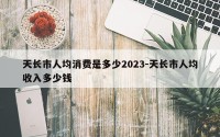 天长市人均消费是多少2023-天长市人均收入多少钱