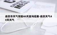 南京市天气预报40天查询结果-南京天气40天天气
