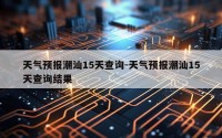 天气预报潮汕15天查询-天气预报潮汕15天查询结果