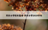 天长小学校长是谁-天长小学2010学年